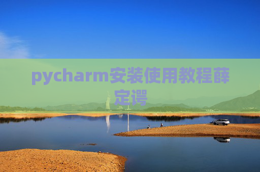 pycharm安装使用教程薛定谔 pycharm安装使用教程薛定谔